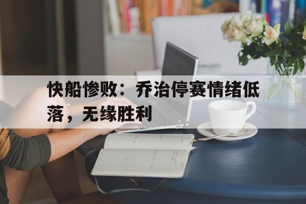 c7娱乐官方网站-关于快船惨败：乔治停赛情绪低落，无缘胜利的信息