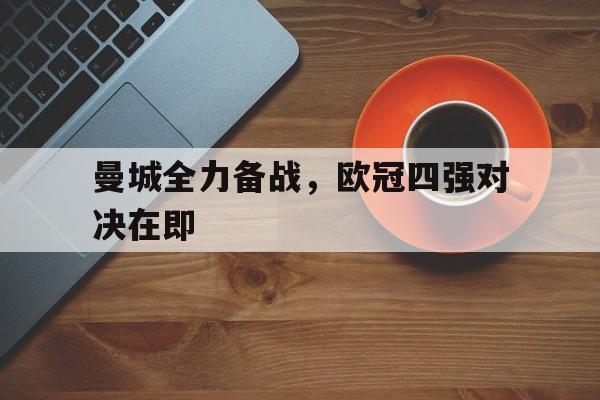 曼城全力备战,欧冠四强对决在即的简单介绍 曼城全力备战,欧冠四强对决在即的简单介绍