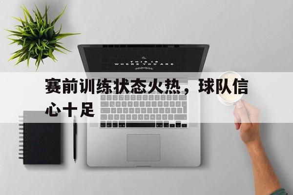 c7娱乐官方网站-赛前准备的训练工作有哪些