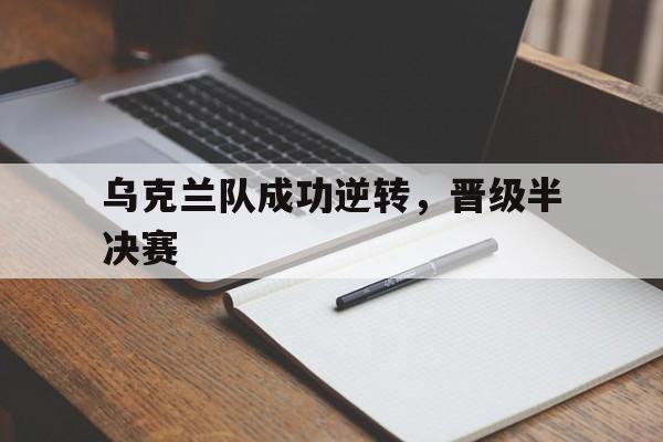 乌克兰队成功逆转，晋级半决赛